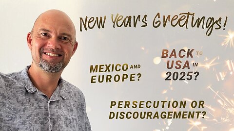 Back to the USA in 2025? Mexico and Europe? Persecution or discouragement? New Year greetings.