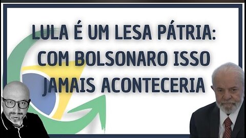 LULA É UM LESA PÁTRIA: COM BOLSONARO ISSO JAMAIS ACONTECERIA