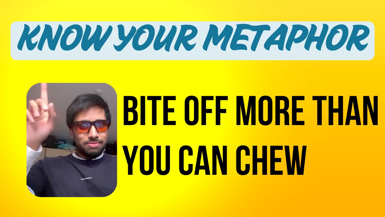 Bite Off More Than You Can Chew - Metaphor of the day