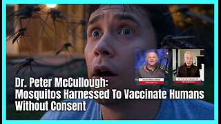 Dr. Peter McCullough: Mosquitos Harnessed To Vaccinate Humans Without Consent