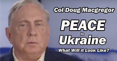 Col Doug Macgregor: Peace in Ukraine / What Will it Look Like