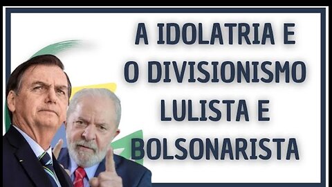 A IDOLATRIA E O DIVISIONISMO LULISTA E BOLSONARISTA 🤡🤡🤡🤡🤡🤡🤡