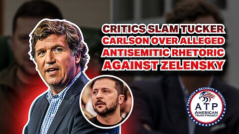 CRITICS SLAM TUCKER CARLSON OVER ALLEGED ANTISEMITIC RHETORIC AGAINST ZELENSKY