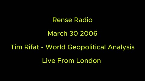 Rense Radio: March 30 2006 Tim Rifat - World Geopolitical Analysis - Live From London