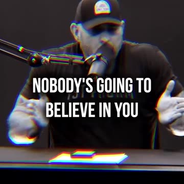 No one's gonna believe in you in the Beginning.