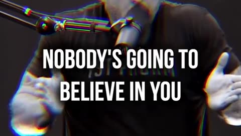 No one's gonna believe in you in the Beginning.