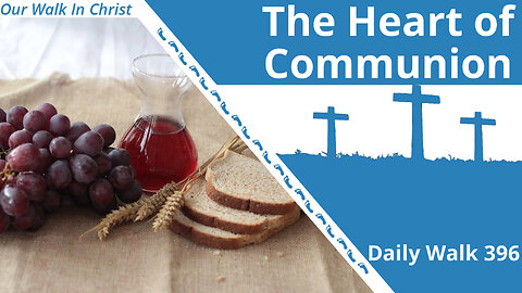 The Heart of Communion | Daily Walk 396