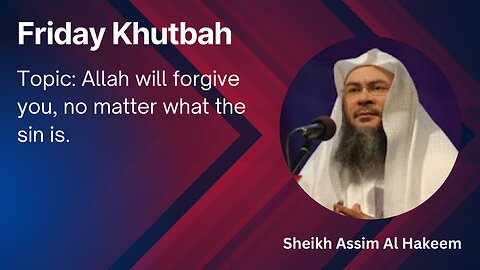 10. Topic: Allah will forgive you, no matter what the sin is _ Friday Khutbah _ Assim Al Hakeem