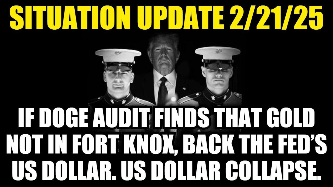 Situation Update 2/21/25: Gold Not In Fort Knox, Back The Fed’s US Dollar, US Dollar Collapse!