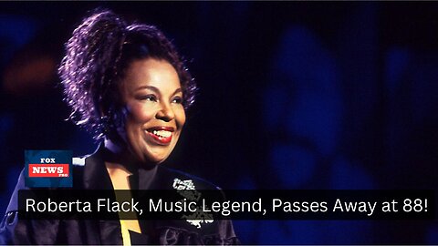 Roberta Flack, Music Legend, Passes Away at 88!