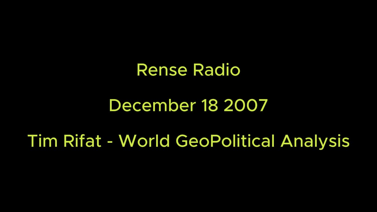 Rense Radio: December 18 2007 Tim Rifat - World Geopolitical Analysis