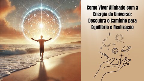 Como Viver Alinhado com a Energia do Universo: Descubra o Caminho para Equilíbrio e Realização