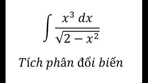 Toán 12: Nguyên hàm - Tích phân đổi biến: ∫ (x^3 dx)/√(2-x^2 ) - #NguyenHam #Integral #TichPhan