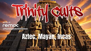 Part 2: The Trinity cults. The Aztecs, Mayans and Incas