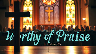 Worthy of Praise | Classical Choral Worship Anthem | Psalm 96 | Christian Music 2025