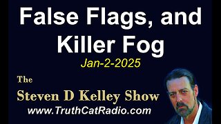 TCR#1104 STEVEN D KELLEY #417 JAN-2-2025. False Flags, and Killer Fog