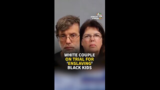 WHITE COUPLE ON TRIAL FOR 'ENSLAVING' BLACK KIDS