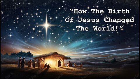 Dec 22/24 | How The Birth Of Jesus Changed The World!