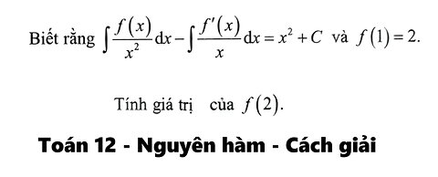 Toán 12: Biết rằng ∫f(x)/x^2 dx - ∫f'(x)/x dx = x^2 + C và f(1) = 2. Tính giá trị f(2)