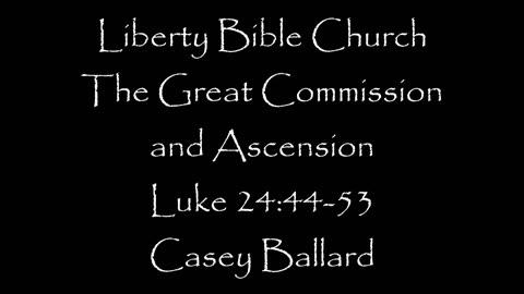 Liberty Bible Church \ The Great Commission and Ascension \ Luke 24:44-53