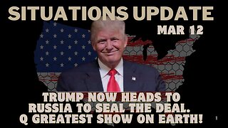 Situation Update: Trump Now Heads To Russia To Seal The Deal. Q Greatest Show On Earth! Mar 12.