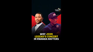 WHY JOHN LEGEND'S CONCERT IN RWANDA MATTERS