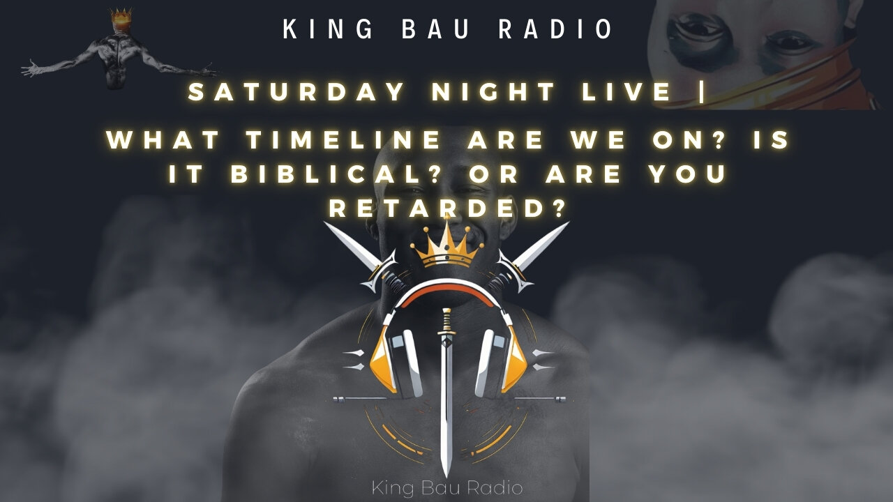 KING BAU RADIO | WHAT TIMELINE ARE WE ON? IS IT BIBLICAL? OR ARE YOU RETARDED?