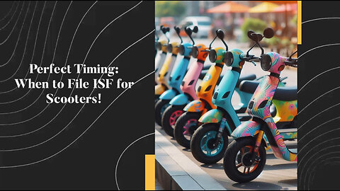 ISF Filing for Scooters: Avoid Penalties and Keep Your Supply Chain Moving!
