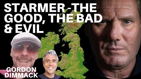 BRITAIN UNDER STARMER - THE GOOD, THE BAD & THE EVIL - WITH GORDON DIMMACK