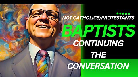 Continuing the Conversation. Why Baptists Are Not Catholic or Protestant