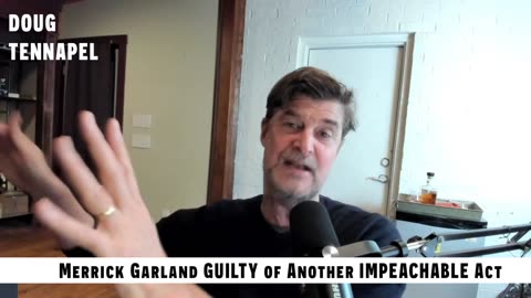 Doug In Exile - Merrick Garland GUILTY Of IMPEACHABLE Act!