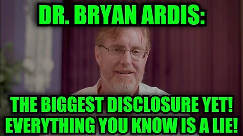 Dr. Bryan Ardis| The Biggest Disclosure Yet! Everything You Know is a Lie!