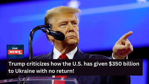 Trump criticizes how the U.S. has given $350 billion to Ukraine with no return!