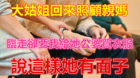 大姑姐回來照顧親媽，臨走卻要我給她公婆買衣服，說這樣她有面子❤️ 【 #美好人生智慧 】❤️ #為人處事 #生活經驗 #情感故事 #退休 #中年 #婚姻 #生活 #健康 #故事