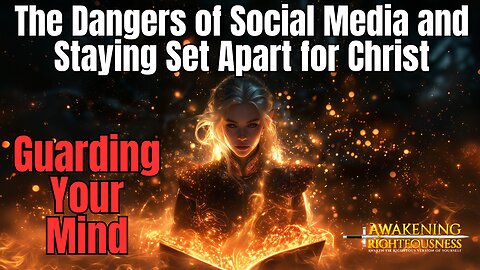 Guarding Your Mind: The Dangers of Social Media & Staying Set Apart Christ | Awakening Righteousness