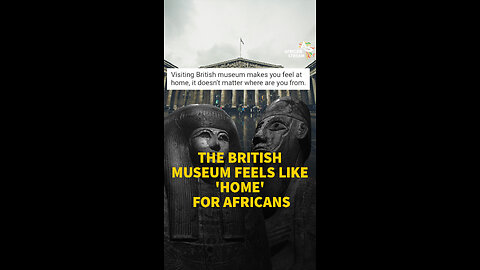 THE BRITISH MUSEUM FEELS LIKE 'HOME' FOR AFRICANS