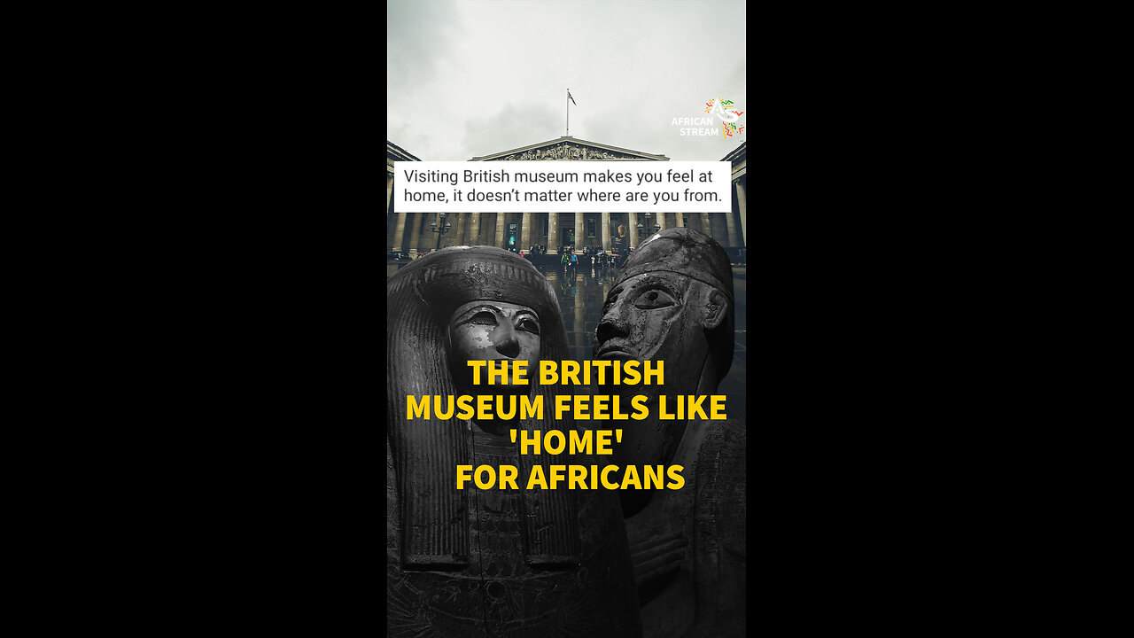 THE BRITISH MUSEUM FEELS LIKE 'HOME' FOR AFRICANS