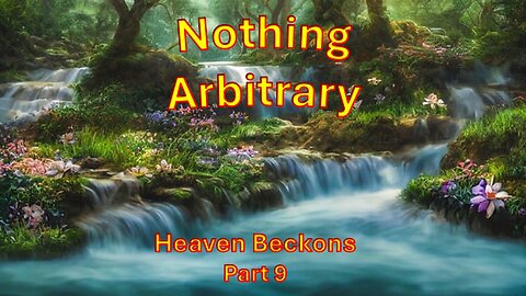 Nothing Arbitrary about Heaven –– Part 9 – Heaven Beckons