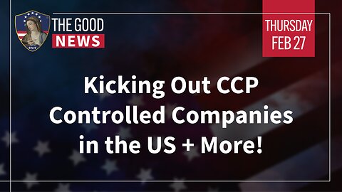 The Good News - Feb 27th 2025: Kicking Out CCP Controlled Companies in the US + More!