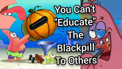 You Can't "Educate" The Blackpill To Others