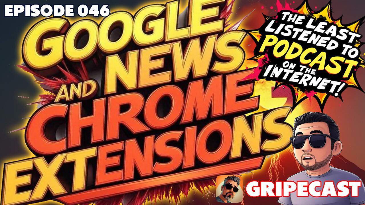 GripeCast Episode 046 — Google News And Chrome Extensions