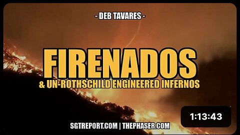 FIRENADOS & UN-ROTHSCHILD ENGINEERED INFERNOS - Deb Tavares