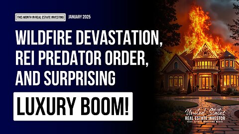 This Month In Real Estate Investing January 2025 (Wildfire Doom, REI Predators, & Luxury Boom!)