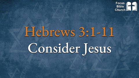 Hebrews 3:1-11 Consider Jesus