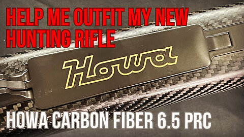 Help Me Outfit My New Rifle | Howa Carbon Fiber 6.5 PRC