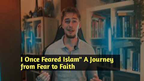 I Once Feared Islam" A Journey from Fear to Faith