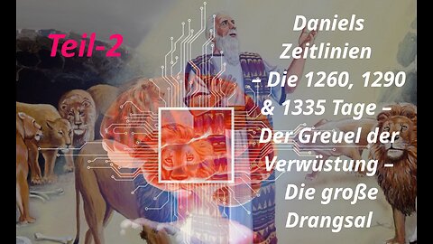 Daniels Zeitlinien –Die 1260, 1290 & 1335 Tage –Der Greuel der Verwüstung –Die große Drangsal –Teil2