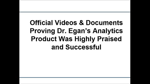 Official Videos & Documents Proving Dr. Egan’s Analytics Product Was Highly Praised and Successful