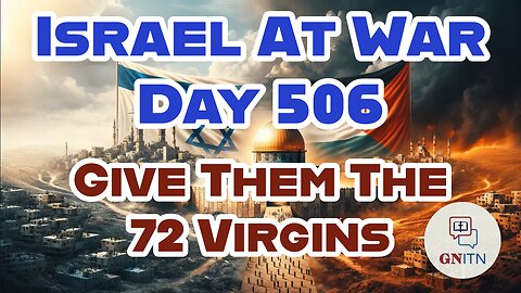 GNITN Special Edition Israel At War Day 506: Give Them The 72 Virgins