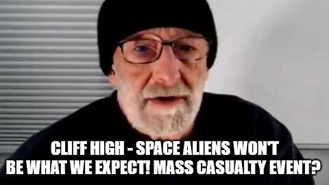 Cliff High: Space Aliens Won’t Be What We Expect! Mass Casualty Event?